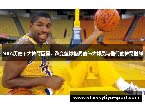 NBA历史十大传奇巨星：改变篮球格局的伟大球员与他们的传奇时刻