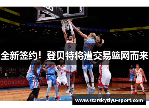 全新签约！登贝特将遭交易篮网而来